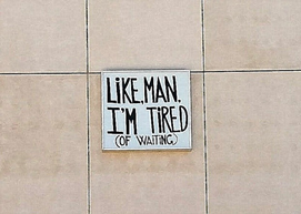 Like, Man, I'm Tired (of Waiting)